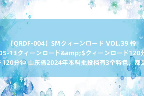 【QRDF-004】SMクィーンロード VOL.39 怜佳</a>2018-05-13クィーンロード&$クィーンロード120分钟 山东省2024年本科批投档有3个特色，都是“厌世绑缚”带来的吗？