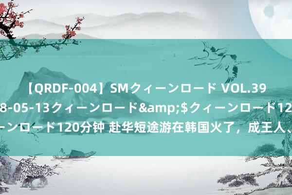 【QRDF-004】SMクィーンロード VOL.39 怜佳</a>2018-05-13クィーンロード&$クィーンロード120分钟 赴华短途游在韩国火了，成王人、海南等成热点遴荐