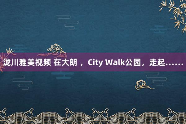 泷川雅美视频 在大朗 ，City Walk公园，走起……