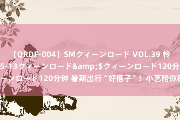 【QRDF-004】SMクィーンロード VOL.39 怜佳</a>2018-05-13クィーンロード&$クィーンロード120分钟 暑期出行“好搭子”！小艺陪你稳固“享一夏”