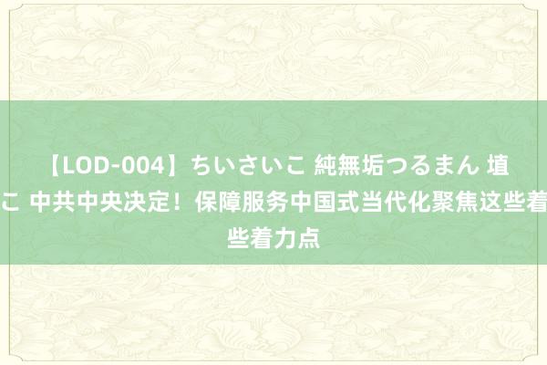 【LOD-004】ちいさいこ 純無垢つるまん 埴生みこ 中共中央决定！保障服务中国式当代化聚焦这些着力点