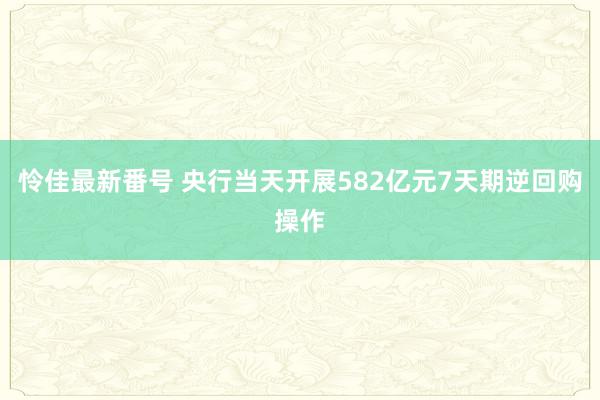 怜佳最新番号 央行当天开展582亿元7天期逆回购操作