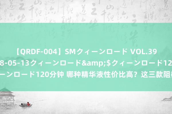 【QRDF-004】SMクィーンロード VOL.39 怜佳</a>2018-05-13クィーンロード&$クィーンロード120分钟 哪种精华液性价比高？这三款阻截错过，功效权臣！