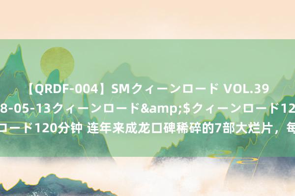 【QRDF-004】SMクィーンロード VOL.39 怜佳</a>2018-05-13クィーンロード&$クィーンロード120分钟 连年来成龙口碑稀碎的7部大烂片，每部皆在刷新不雅众下线