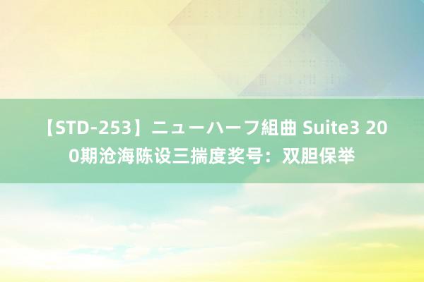 【STD-253】ニューハーフ組曲 Suite3 200期沧海陈设三揣度奖号：双胆保举