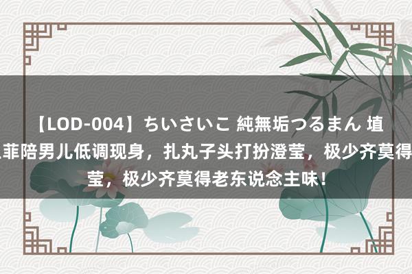 【LOD-004】ちいさいこ 純無垢つるまん 埴生みこ 55岁王菲陪男儿低调现身，扎丸子头打扮澄莹，极少齐莫得老东说念主味！