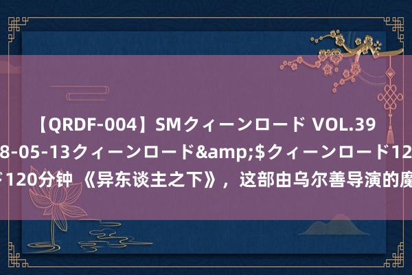 【QRDF-004】SMクィーンロード VOL.39 怜佳</a>2018-05-13クィーンロード&$クィーンロード120分钟 《异东谈主之下》，这部由乌尔善导演的魔幻新作，真可谓是口碑大爆！