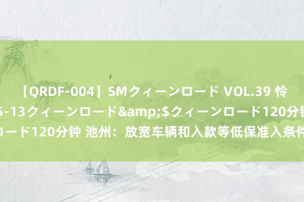 【QRDF-004】SMクィーンロード VOL.39 怜佳</a>2018-05-13クィーンロード&$クィーンロード120分钟 池州：放宽车辆和入款等低保准入条件_大皖新闻 | 安徽网