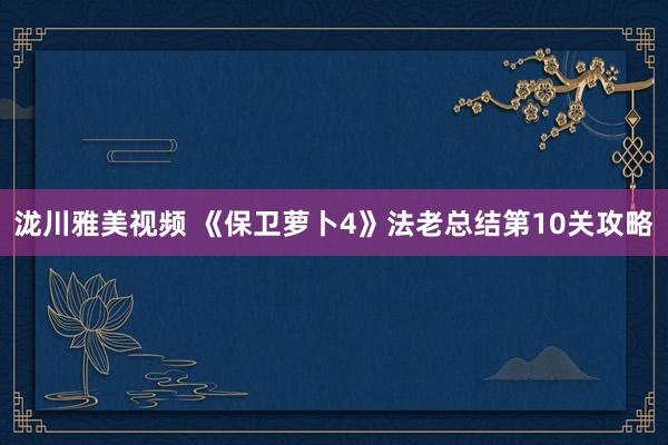 泷川雅美视频 《保卫萝卜4》法老总结第10关攻略