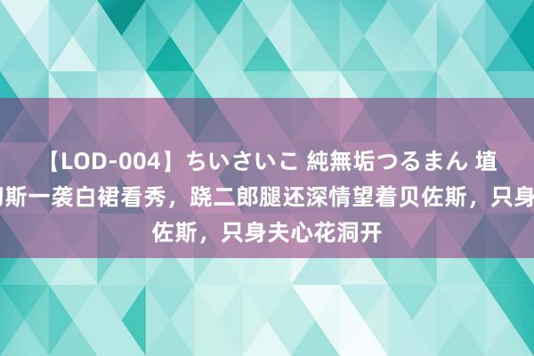 【LOD-004】ちいさいこ 純無垢つるまん 埴生みこ 桑切斯一袭白裙看秀，跷二郎腿还深情望着贝佐斯，只身夫心花洞开