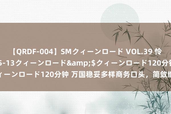 【QRDF-004】SMクィーンロード VOL.39 怜佳</a>2018-05-13クィーンロード&$クィーンロード120分钟 万国稳妥多样商务口头，简敛细致不失优雅