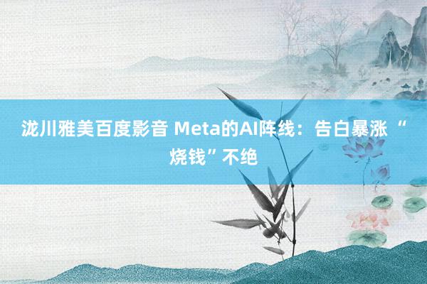 泷川雅美百度影音 Meta的AI阵线：告白暴涨 “烧钱”不绝