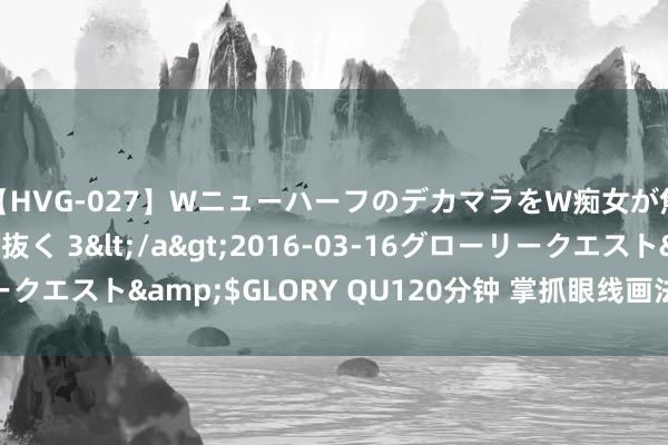 【HVG-027】WニューハーフのデカマラをW痴女が焦らし寸止めで虐め抜く 3</a>2016-03-16グローリークエスト&$GLORY QU120分钟 掌抓眼线画法，点亮你的双眼