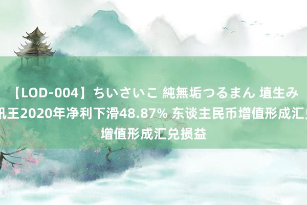 【LOD-004】ちいさいこ 純無垢つるまん 埴生みこ 喜讯王2020年净利下滑48.87% 东谈主民币增值形成汇兑损益