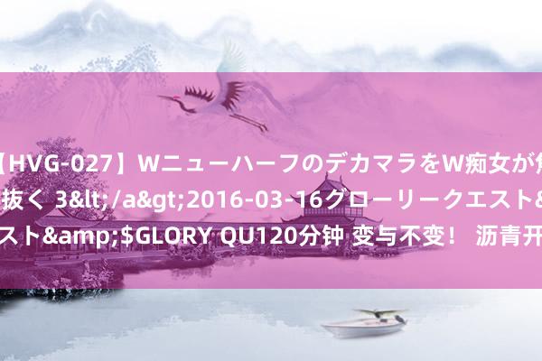 【HVG-027】WニューハーフのデカマラをW痴女が焦らし寸止めで虐め抜く 3</a>2016-03-16グローリークエスト&$GLORY QU120分钟 变与不变！ 沥青开工维稳但库存不停去化