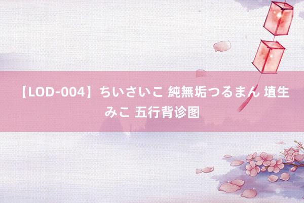 【LOD-004】ちいさいこ 純無垢つるまん 埴生みこ 五行背诊图