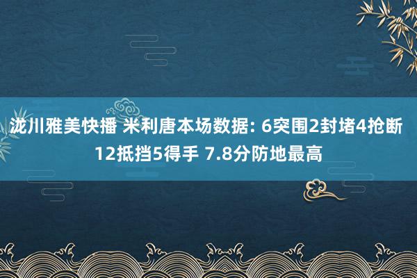 泷川雅美快播 米利唐本场数据: 6突围2封堵4抢断 12抵挡5得手 7.8分防地最高