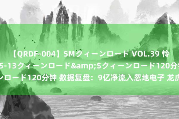 【QRDF-004】SMクィーンロード VOL.39 怜佳</a>2018-05-13クィーンロード&$クィーンロード120分钟 数据复盘：9亿净流入忽地电子 龙虎榜抢筹上海贝岭