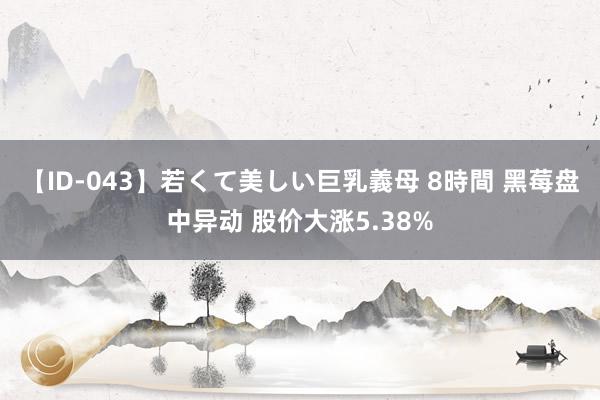 【ID-043】若くて美しい巨乳義母 8時間 黑莓盘中异动 股价大涨5.38%