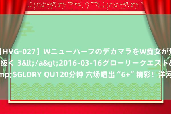 【HVG-027】WニューハーフのデカマラをW痴女が焦らし寸止めで虐め抜く 3</a>2016-03-16グローリークエスト&$GLORY QU120分钟 六场唱出“6+”精彩！洋河·梦之蓝与刘德华粉丝圆梦杭州