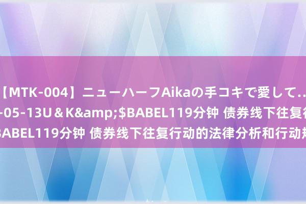 【MTK-004】ニューハーフAikaの手コキで愛して…。</a>2010-05-13U＆K&$BABEL119分钟 债券线下往复行动的法律分析和行动规制