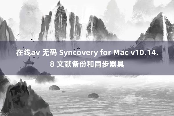 在线av 无码 Syncovery for Mac v10.14.8 文献备份和同步器具