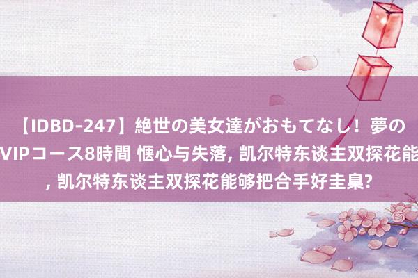 【IDBD-247】絶世の美女達がおもてなし！夢の桃源郷 IP風俗街 VIPコース8時間 惬心与失落, 凯尔特东谈主双探花能够把合手好圭臬?