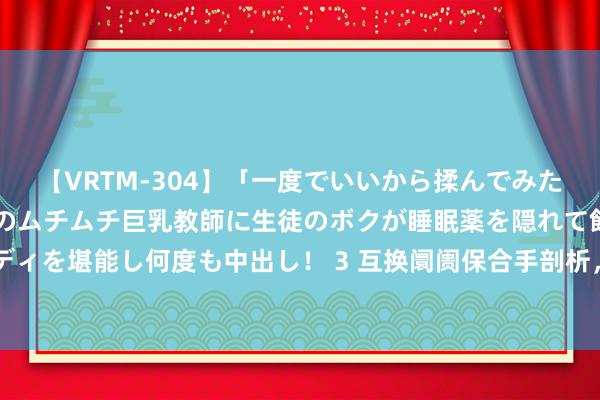 【VRTM-304】「一度でいいから揉んでみたい！」はち切れんばかりのムチムチ巨乳教師に生徒のボクが睡眠薬を隠れて飲ませて、夢の豊満ボディを堪能し何度も中出し！ 3 互换阛阓保合手剖析，展望好意思联储年末前将有近100个基点的降息幅度