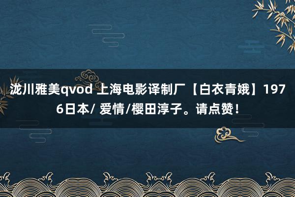 泷川雅美qvod 上海电影译制厂【白衣青娥】1976日本/ 爱情/樱田淳子。请点赞！